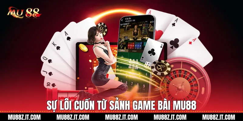 Sự Lôi Cuốn Từ Sảnh Game Bài Mu88 